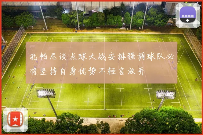 孔帕尼谈点球大战安排强调球队必将坚持自身优势不轻言放弃