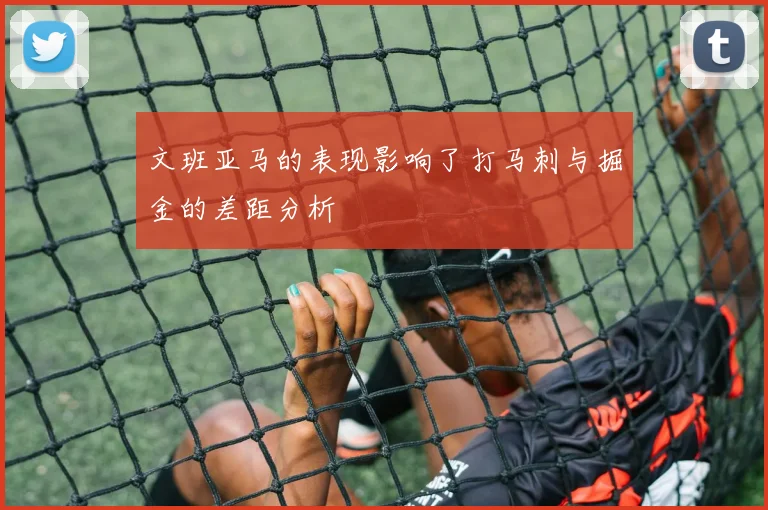 文班亚马的表现影响了打马刺与掘金的差距分析