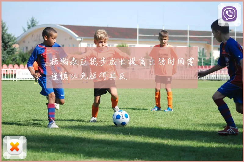 杨瀚森应稳步成长提高出场时间需谨慎以免适得其反