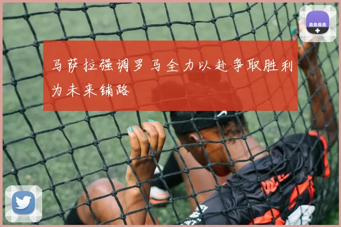 马萨拉强调罗马全力以赴争取胜利为未来铺路