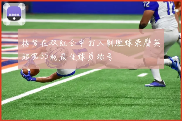 梅努在双红会中打入制胜球荣膺英超第35轮最佳球员称号